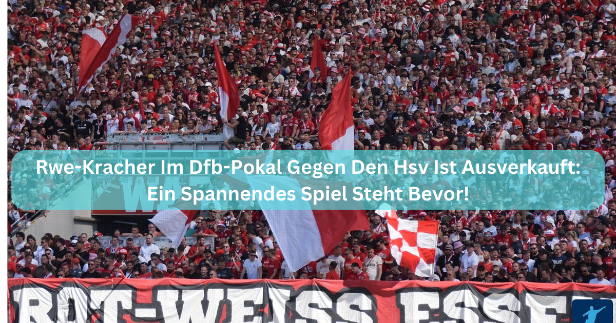 Rwe-Kracher Im Dfb-Pokal Gegen Den Hsv Ist Ausverkauft: Ein Spannendes Spiel Steht Bevor!