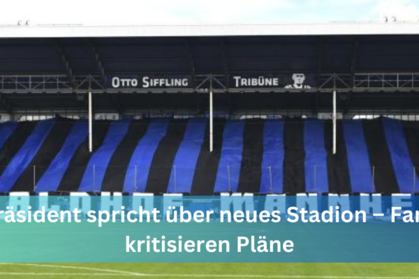 Präsident spricht über neues Stadion – Fans kritisieren Pläne