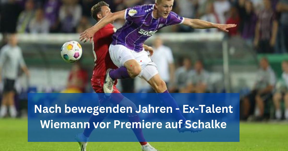 Nach bewegenden Jahren - Ex-Talent Wiemann vor Premiere auf Schalke